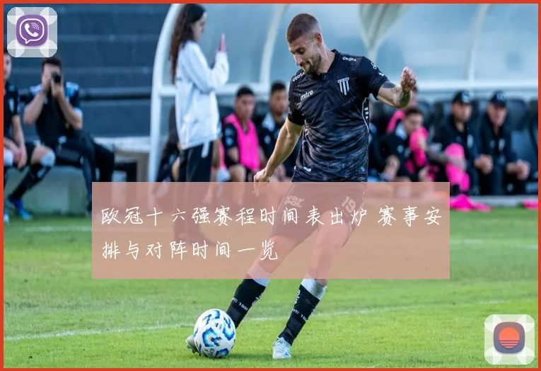 欧冠十六强赛程时间表出炉 赛事安排与对阵时间一览