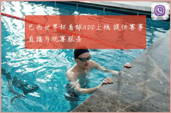 巴西世界杯看球app上线 提供赛事直播与观赛服务