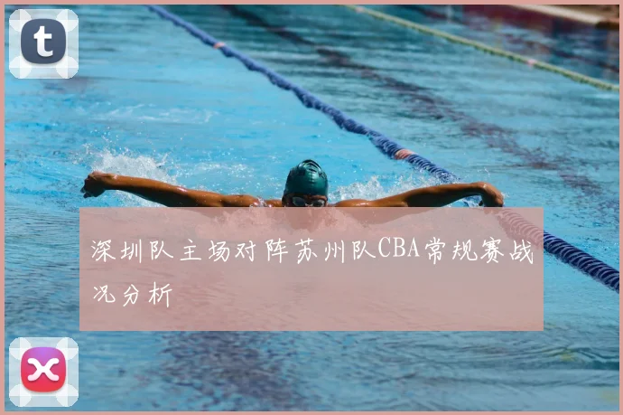 深圳队主场对阵苏州队CBA常规赛战况分析