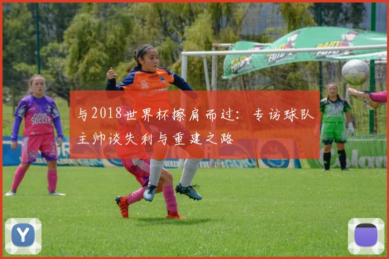 与2018世界杯擦肩而过：专访球队主帅谈失利与重建之路