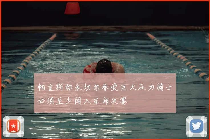 帕金斯称米切尔承受巨大压力骑士必须至少闯入东部决赛