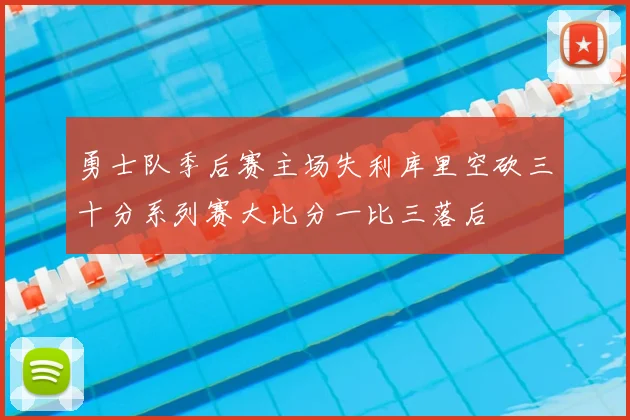 勇士队季后赛主场失利库里空砍三十分系列赛大比分一比三落后
