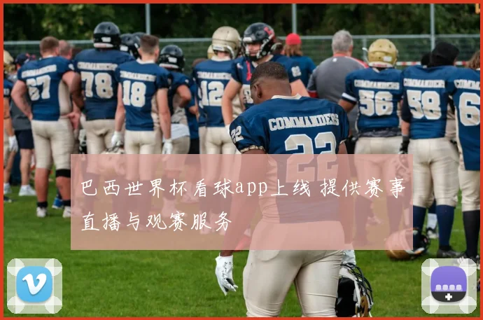 巴西世界杯看球app上线 提供赛事直播与观赛服务