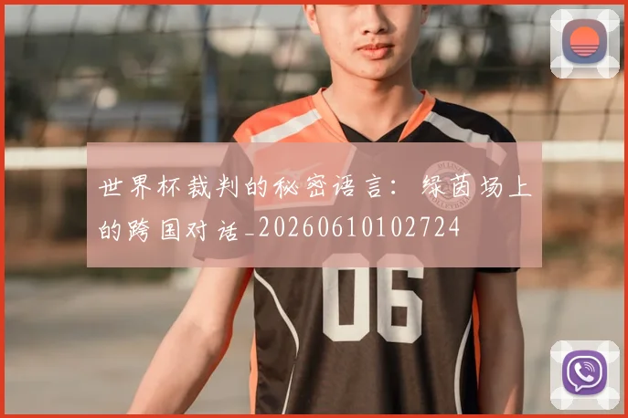 世界杯裁判的秘密语言:绿茵场上的跨国对话_20260610102724