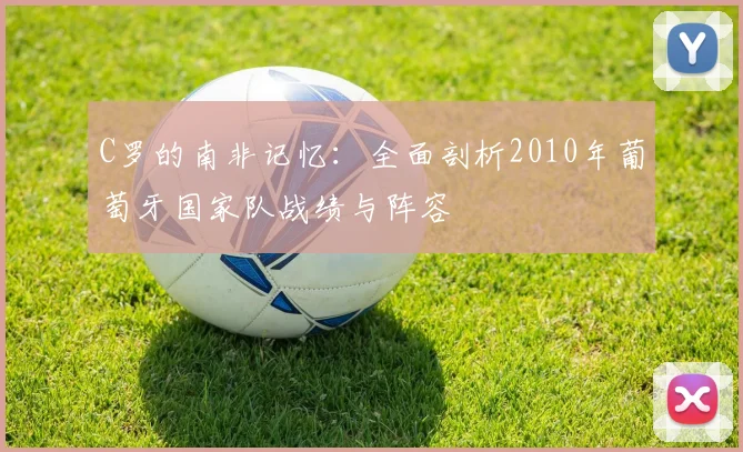 C罗的南非记忆:全面剖析2010年葡萄牙国家队战绩与阵容