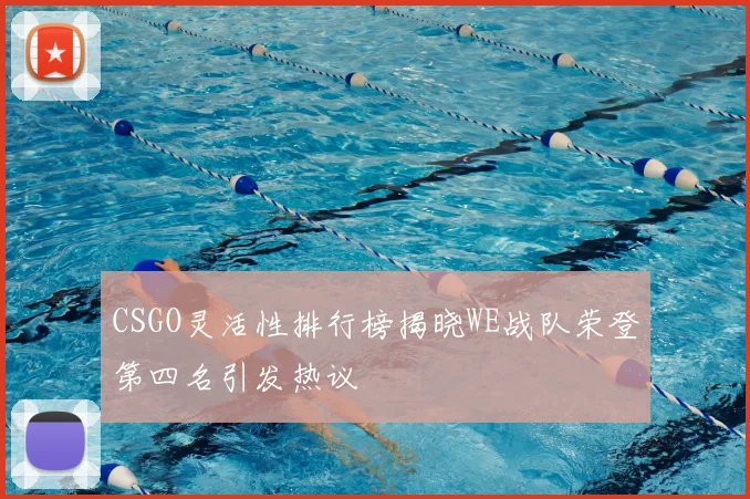 CSGO灵活性排行榜揭晓WE战队荣登第四名引发热议