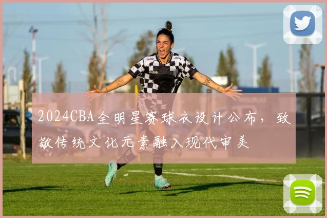 2024CBA全明星赛球衣设计公布，致敬传统文化元素融入现代审美