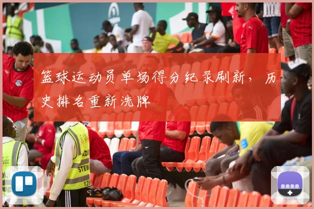 篮球运动员单场得分纪录刷新,历史排名重新洗牌