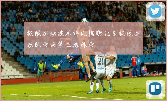 极限运动技术评比揭晓北京极限运动队荣获第三名殊荣
