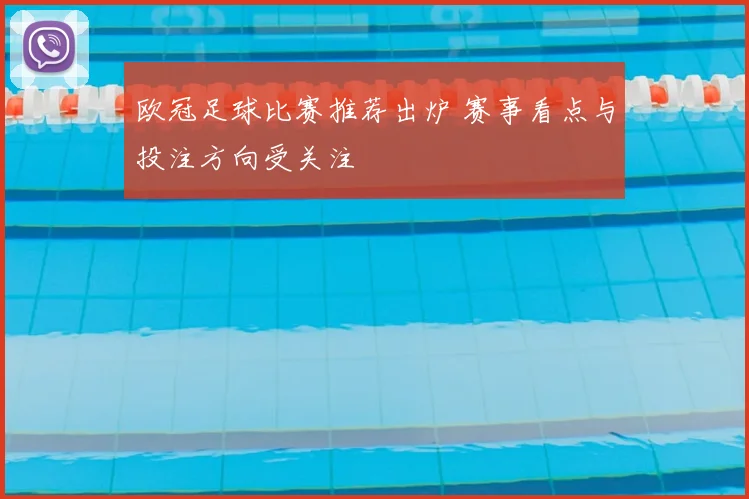 欧冠足球比赛推荐出炉 赛事看点与投注方向受关注