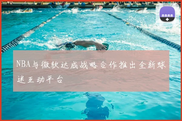 NBA与微软达成战略合作推出全新球迷互动平台
