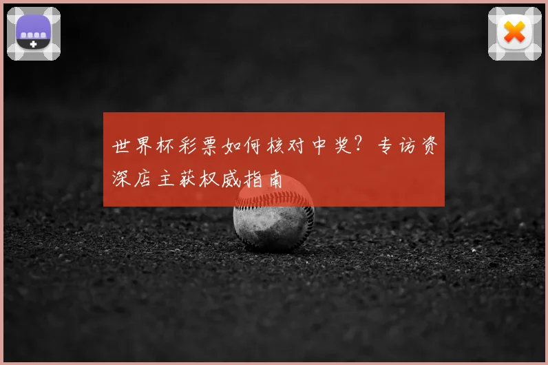 世界杯彩票如何核对中奖？专访资深店主获权威指南