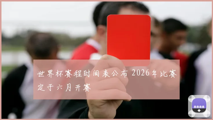 世界杯赛程时间表公布 2026年比赛定于六月开赛