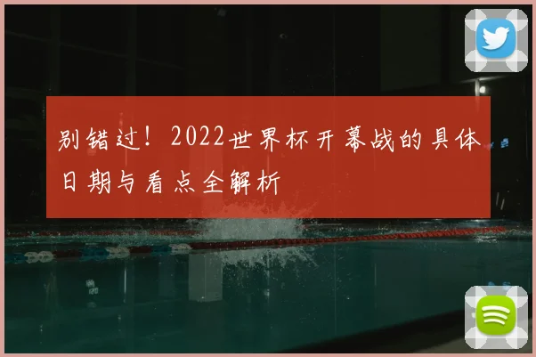别错过！2022世界杯开幕战的具体日期与看点全解析