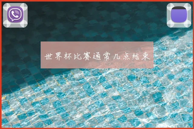 世界杯比赛通常几点结束