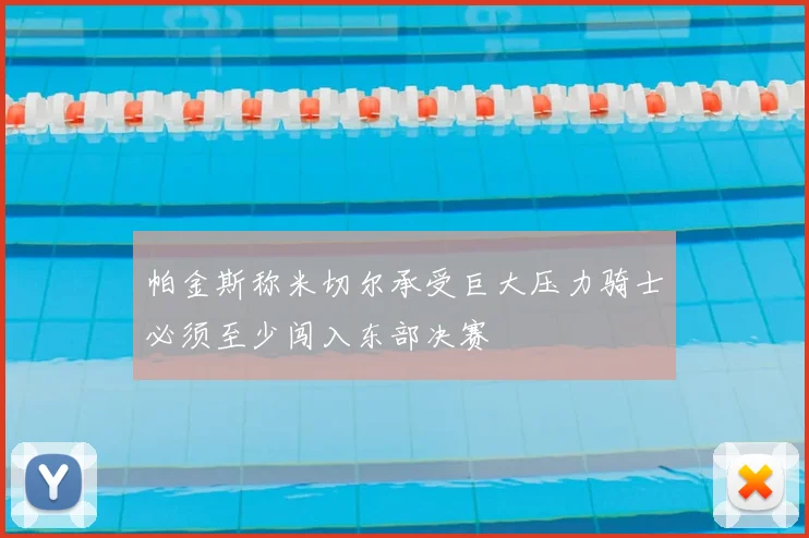 帕金斯称米切尔承受巨大压力骑士必须至少闯入东部决赛