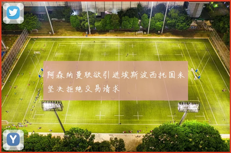 阿森纳曼联欲引进埃斯波西托国米坚决拒绝交易请求