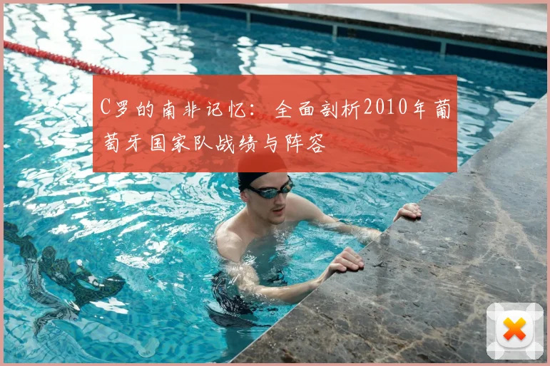 C罗的南非记忆:全面剖析2010年葡萄牙国家队战绩与阵容