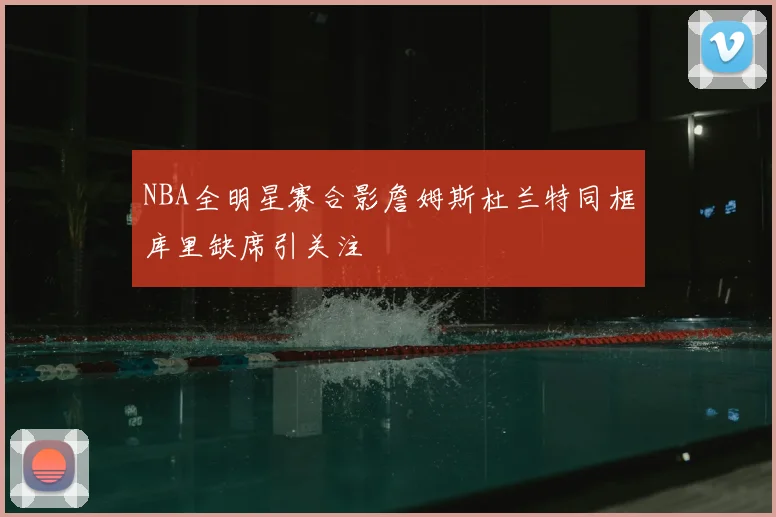 NBA全明星赛合影詹姆斯杜兰特同框库里缺席引关注