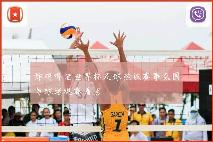 炸鸡啤酒世界杯足球热议赛事氛围与球迷观赛看点