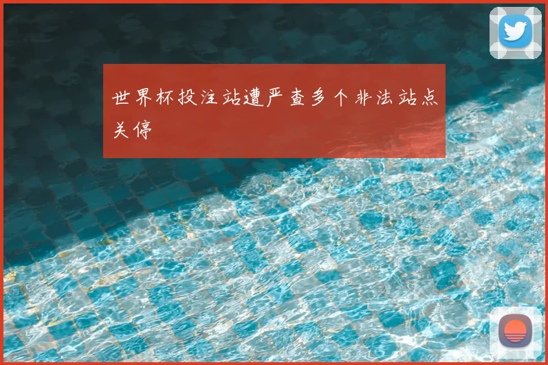 世界杯投注站遭严查多个非法站点关停