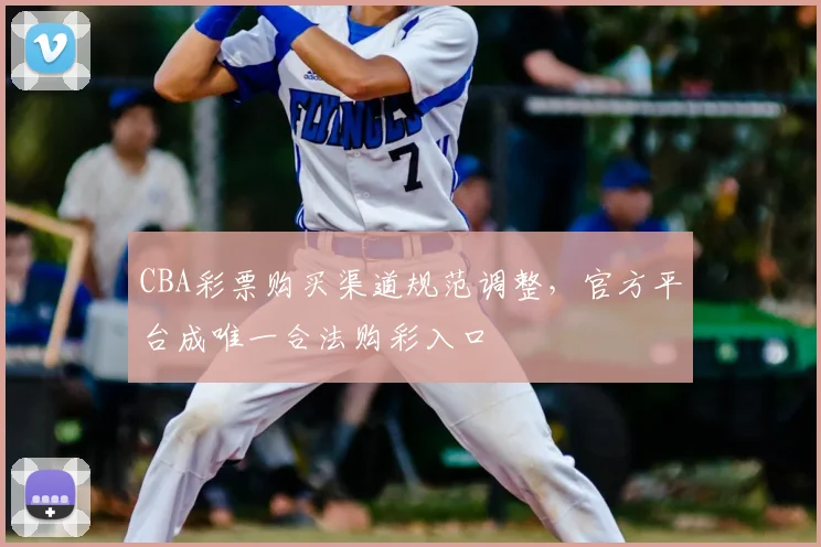 CBA彩票购买渠道规范调整，官方平台成唯一合法购彩入口