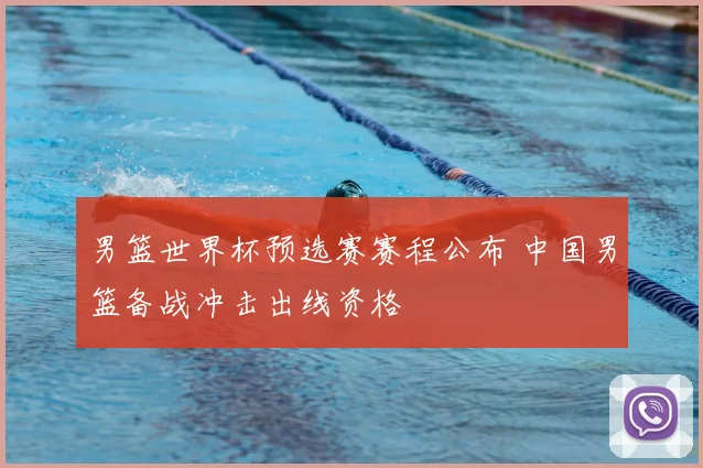 男篮世界杯预选赛赛程公布 中国男篮备战冲击出线资格