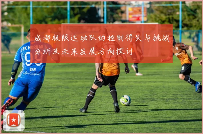 成都极限运动队的控制得失与挑战分析及未来发展方向探讨