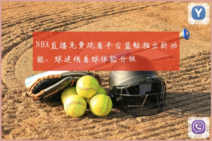 NBA直播免费观看平台蓝鲸推出新功能,球迷线看球体验升级