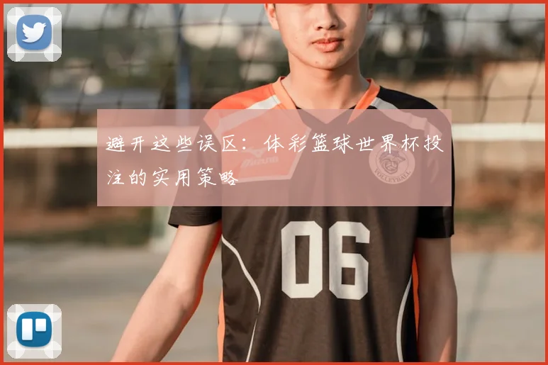避开这些误区:体彩篮球世界杯投注的实用策略