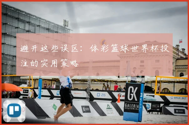 避开这些误区:体彩篮球世界杯投注的实用策略
