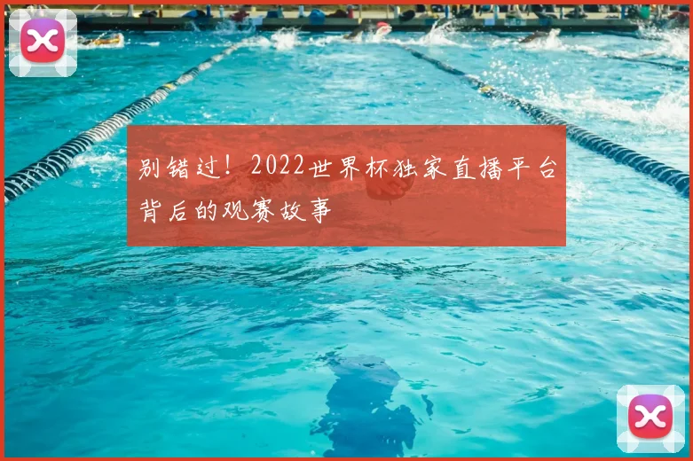 别错过！2022世界杯独家直播平台背后的观赛故事
