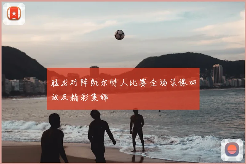 猛龙对阵凯尔特人比赛全场录像回放及精彩集锦