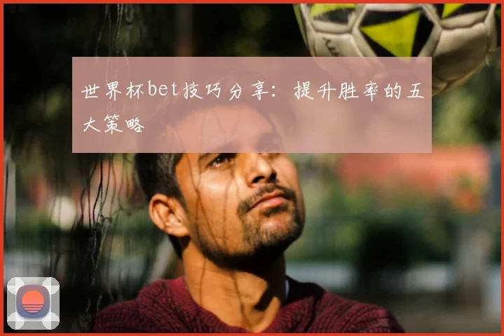 世界杯bet技巧分享:提升胜率的五大策略