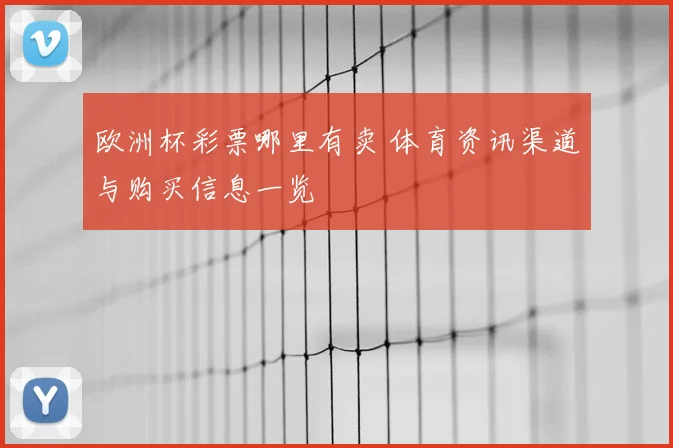 欧洲杯彩票哪里有卖 体育资讯渠道与购买信息一览
