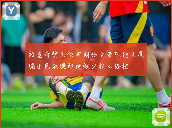 约基奇赞杰伦布朗独立带队能力展现出色表现即便缺少核心搭档