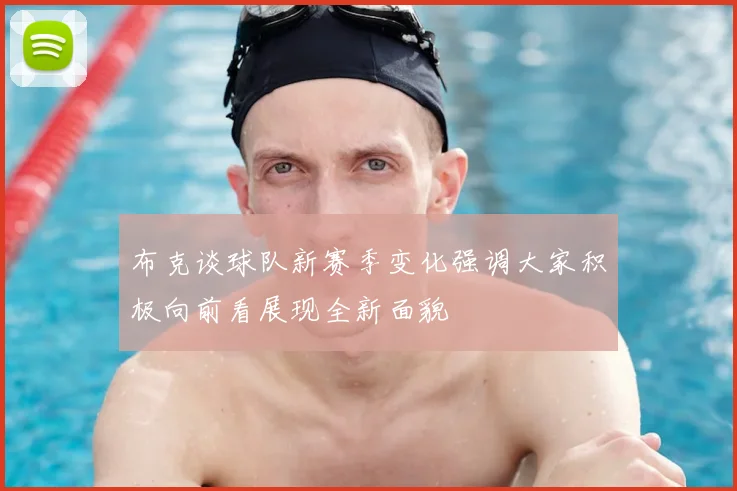 布克谈球队新赛季变化强调大家积极向前看展现全新面貌